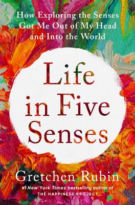 Life in five senses : how exploring the senses got me out of my head and into the world /
