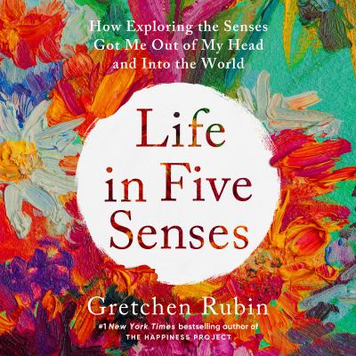 Life in five senses [eaudiobook] : How exploring the senses got me out of my head and into the world.