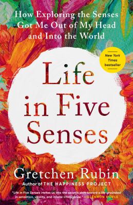 Life in five senses [ebook] : How exploring the senses got me out of my head and into the world.