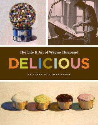 Delicious : the life & art of Wayne Thiebaud /