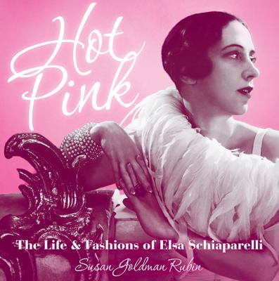 Hot pink : the life & fashions of Elsa Schiaparelli /