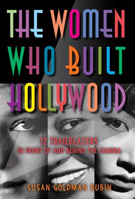 The women who built Hollywood : 12 trailblazers in front of and behind the camera /