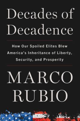 Decades of decadence : how our spoiled elites blew America's inheritance of liberty, security, and prosperity /