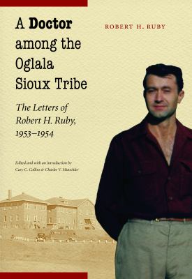 A doctor among the Oglala Sioux Tribe : the letters of Robert H. Ruby, 1953-1954 /