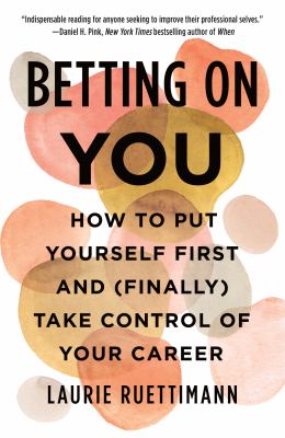 Betting on you : how to put yourself first and (finally) take control of your career /