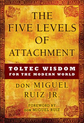 The five levels of attachment : Toltec wisdom for the modern world /