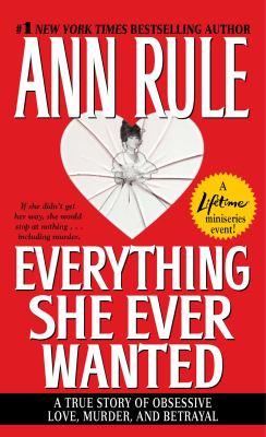 Everything she ever wanted : / a true story of obsessive love, murder, and betrayal /