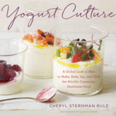 Yogurt culture : a global look at how to make, bake, sip, and chill the world's creamiest, healthiest food /