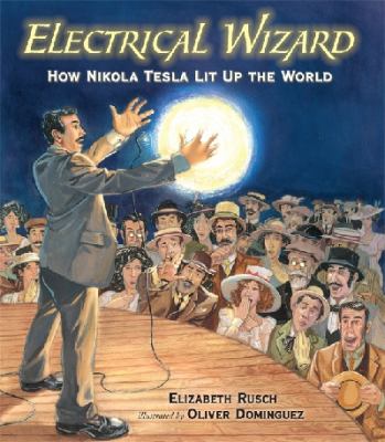 Electrical wizard : how Nikola Tesla lit up the world /
