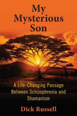 My mysterious son : a life-changing passage between schizophrenia and shamanism /