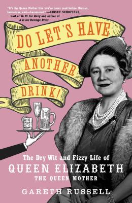 Do let's have another drink! : the dry wit and fizzy life of Queen Elizabeth the Queen Mother /