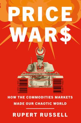 Price wars : how the commodities markets made our chaotic world /