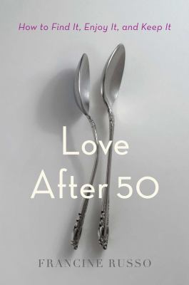 Love after 50 : how to find it, enjoy it, and keep it /