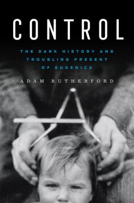 Control : the dark history and troubling present of eugenics /