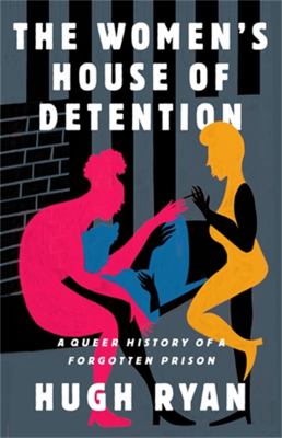 The women's house of detention : a queer history of a forgotten prison /
