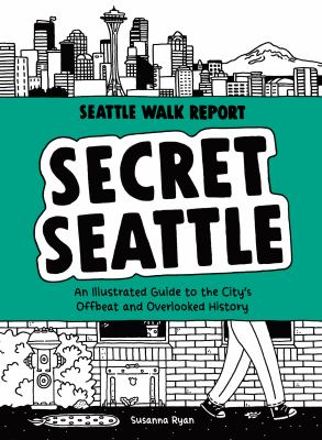 Secret Seattle : an illustrated guide to the city's offbeat and overlooked history /