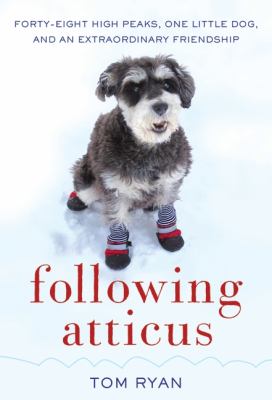 Following Atticus : forty-eight high peaks, one little dog, and an extraordinary friendship /