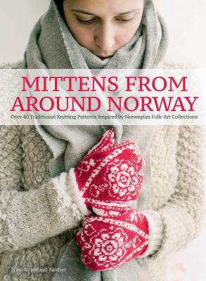 Mittens from around Norway : over 40 traditional knitting patterns, inspired by folk art collections /