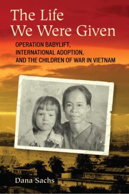 The life we were given : Operation Babylift, international adoption, and the children of war in Vietnam /