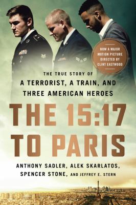 The 15:17 to Paris : the true story of a terrorist, a train, and three American heroes /
