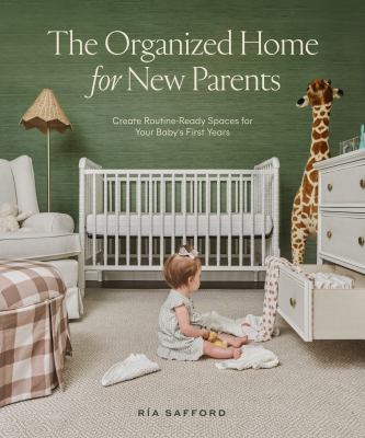 The organized home for new parents : create routine-ready spaces for your baby's first years /