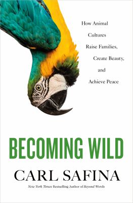 Becoming wild : how animal cultures raise families, create beauty, and achieve peace /