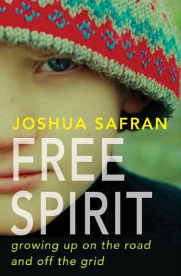 Free spirit : growing up on the road and off the grid /