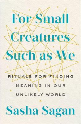For small creatures such as we : rituals for finding meaning in our unlikely world /