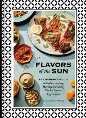 Flavors of the sun : the Sahadi's guide to understanding, buying, and using Middle Eastern ingredients /