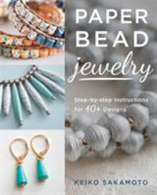 Paper bead jewelry : step-by-step instructions for 40+ designs /