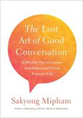 The lost art of good conversation : a mindful way to connect with others and enrich everyday life /