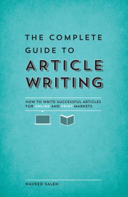 The complete guide to article writing : how to write successful articles for online and print markets /