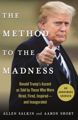 The method to the madness : Donald Trump's ascent as told by those who were hired, fired, inspired--and inaugurated /