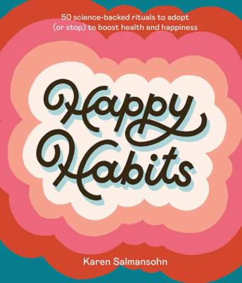 Happy habits : 50 science-backed rituals to adopt (or stop) to boost health and happiness /