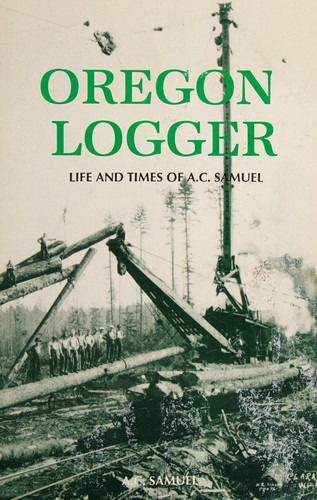 Oregon logger : life and times of A.C. Samuel.