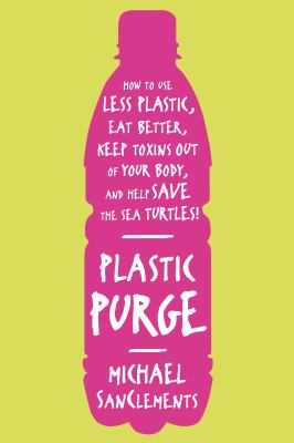 Plastic purge : how to use less plastic, eat better, keep toxins out of your body, and help save the sea turtles! /