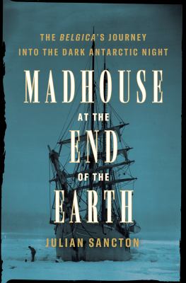 Madhouse at the end of the Earth : the Belgica's journey into the dark Antarctic night /