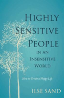 Highly sensitive people : in an insensitive world : how to create a happy life /