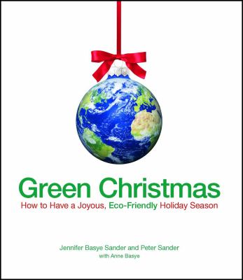 Green Christmas : how to have a joyous, eco-friendly holiday season /
