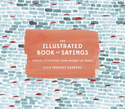 The illustrated book of sayings : curious expressions from around the world /