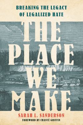 The place we make : breaking the legacy of legalized hate /