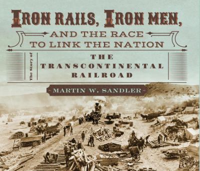 Iron rails, iron men, and the race to link the nation : the story of the transcontinental railroad /