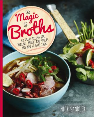 The magic of broths : 60 great recipes for healing broths and stocks, and how to make them /