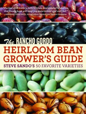 The Rancho Gordo Heirloom Bean Grower's Guide : Steve Sando's 50 Favorite Varieties /