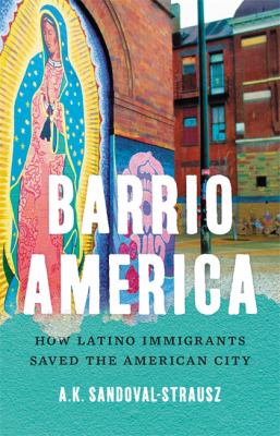 Barrio America : how Latino immigrants saved the American city /