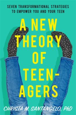 A new theory of teenagers : seven transformational strategies to empower you and your teen /
