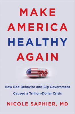 Make America healthy again : how bad behavior and big government caused a trillion-dollar crisis /