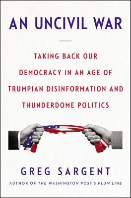 An uncivil war : taking back our democracy in an age of Trumpian disinformation and thunderdome politics /