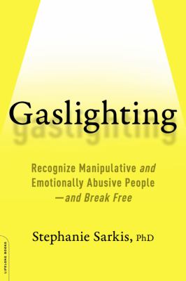 Gaslighting : recognize manipulative and emotionally abusive people-and break free /