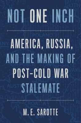 Not one inch : America, Russia, and the making of post-Cold War stalemate /